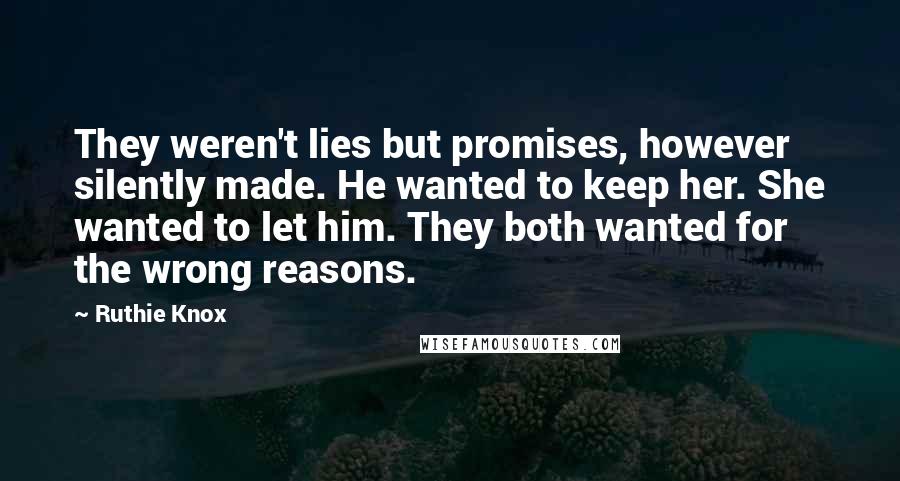Ruthie Knox Quotes: They weren't lies but promises, however silently made. He wanted to keep her. She wanted to let him. They both wanted for the wrong reasons.