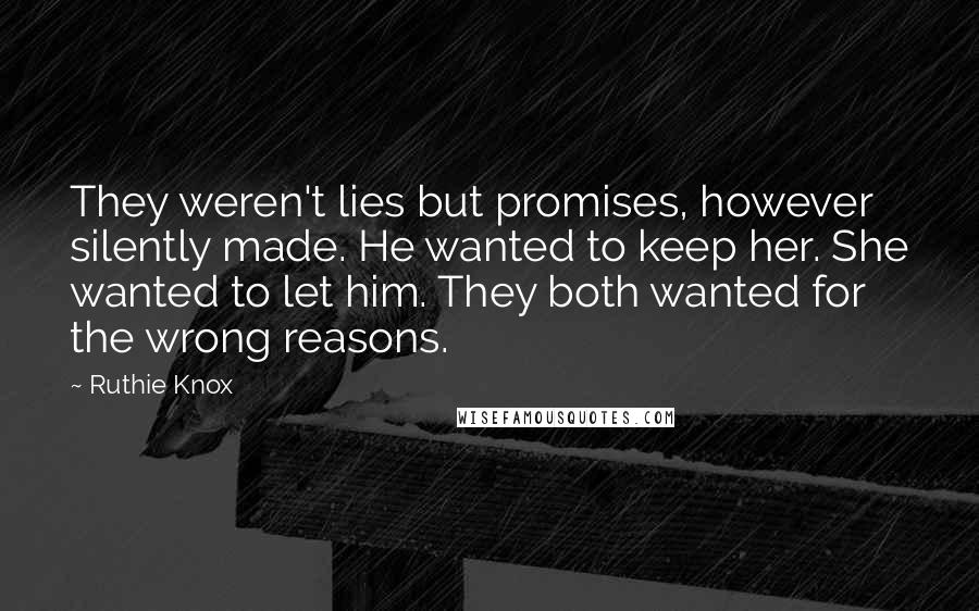 Ruthie Knox Quotes: They weren't lies but promises, however silently made. He wanted to keep her. She wanted to let him. They both wanted for the wrong reasons.