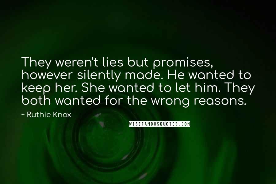 Ruthie Knox Quotes: They weren't lies but promises, however silently made. He wanted to keep her. She wanted to let him. They both wanted for the wrong reasons.