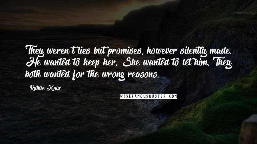 Ruthie Knox Quotes: They weren't lies but promises, however silently made. He wanted to keep her. She wanted to let him. They both wanted for the wrong reasons.