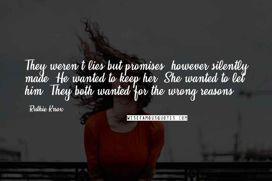 Ruthie Knox Quotes: They weren't lies but promises, however silently made. He wanted to keep her. She wanted to let him. They both wanted for the wrong reasons.