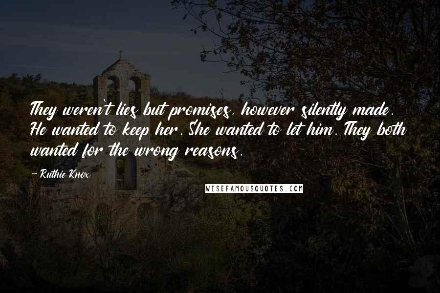 Ruthie Knox Quotes: They weren't lies but promises, however silently made. He wanted to keep her. She wanted to let him. They both wanted for the wrong reasons.