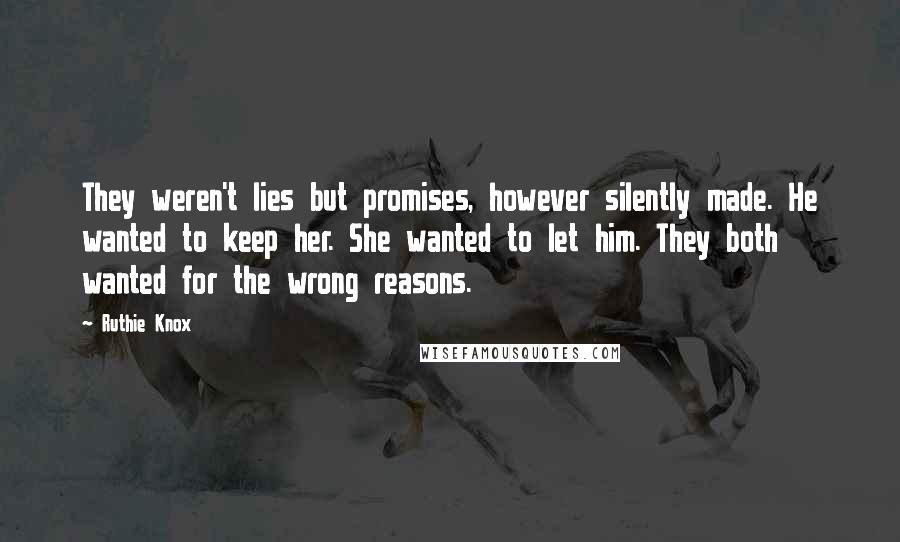 Ruthie Knox Quotes: They weren't lies but promises, however silently made. He wanted to keep her. She wanted to let him. They both wanted for the wrong reasons.