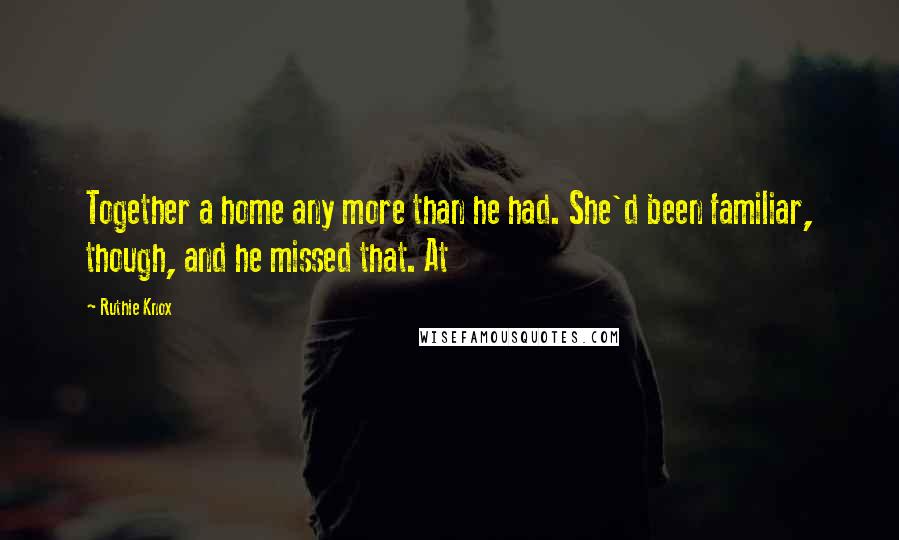 Ruthie Knox Quotes: Together a home any more than he had. She'd been familiar, though, and he missed that. At