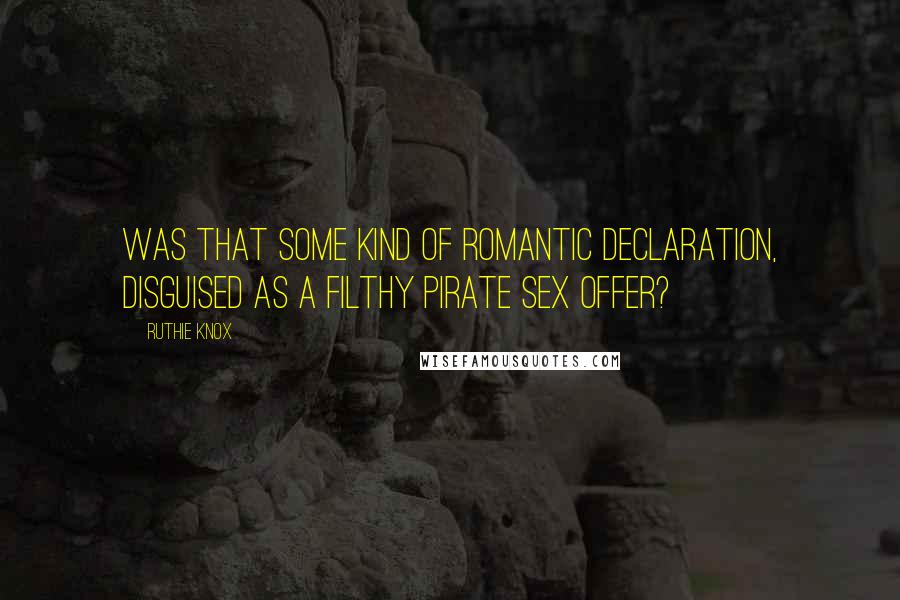 Ruthie Knox Quotes: Was that some kind of romantic declaration, disguised as a filthy pirate sex offer?