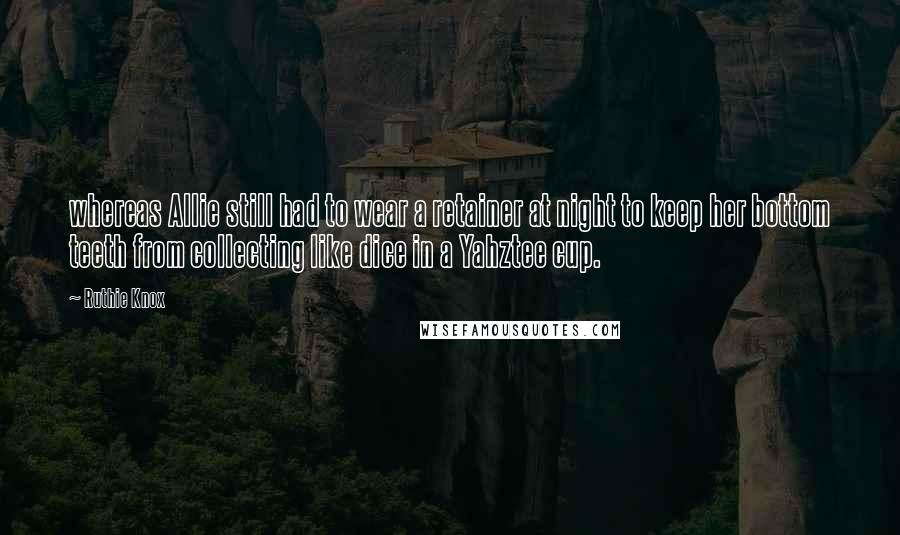 Ruthie Knox Quotes: whereas Allie still had to wear a retainer at night to keep her bottom teeth from collecting like dice in a Yahztee cup.