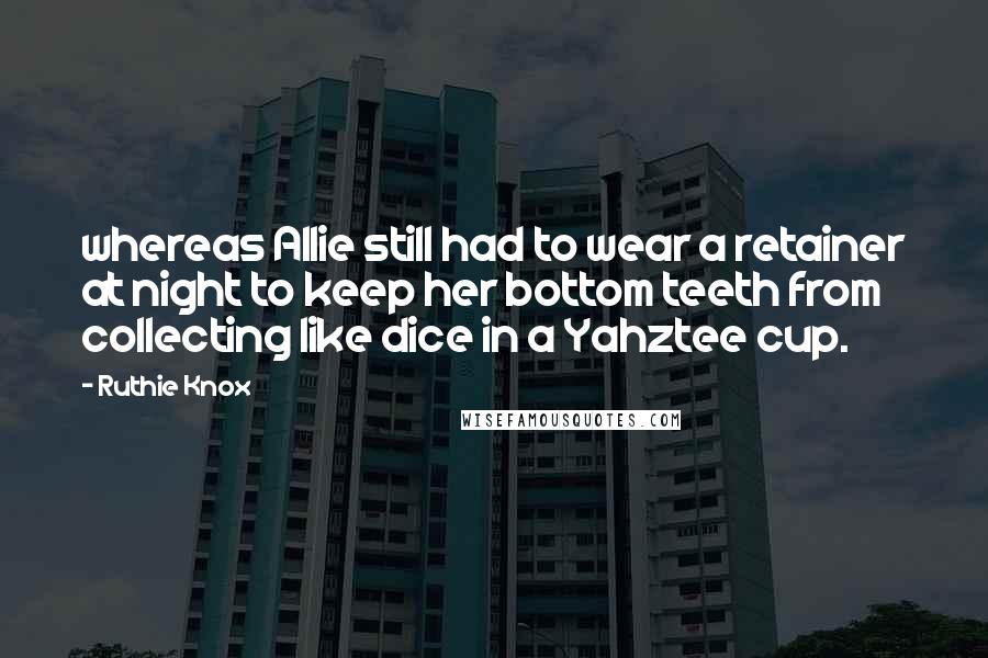 Ruthie Knox Quotes: whereas Allie still had to wear a retainer at night to keep her bottom teeth from collecting like dice in a Yahztee cup.