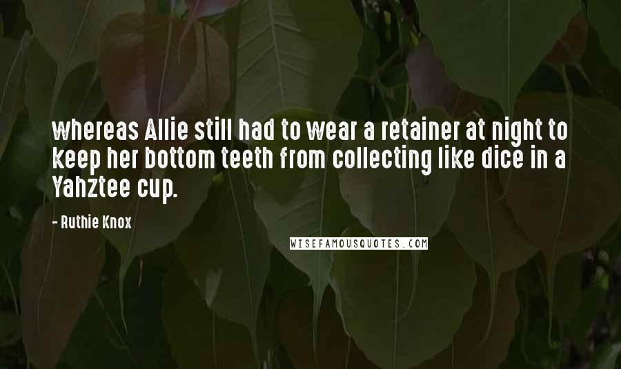 Ruthie Knox Quotes: whereas Allie still had to wear a retainer at night to keep her bottom teeth from collecting like dice in a Yahztee cup.