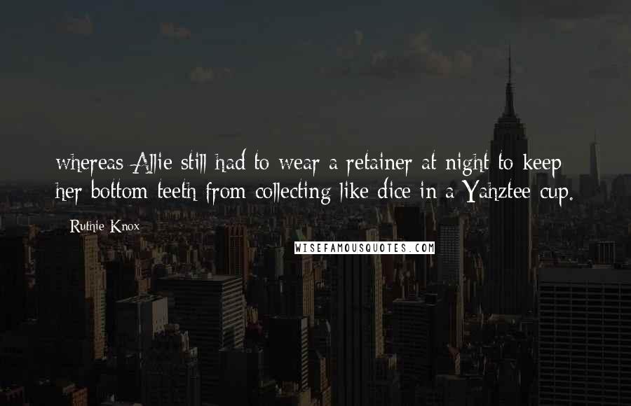 Ruthie Knox Quotes: whereas Allie still had to wear a retainer at night to keep her bottom teeth from collecting like dice in a Yahztee cup.