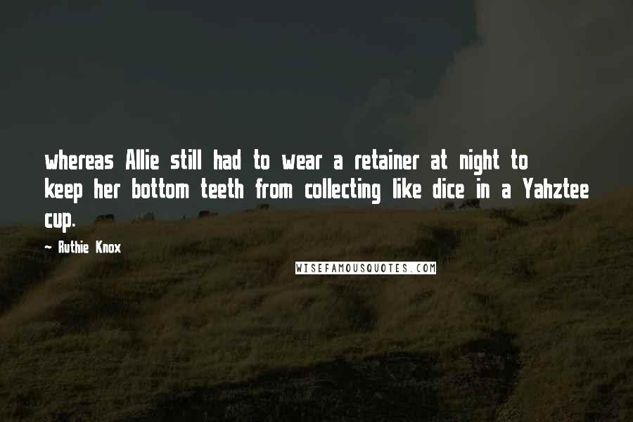 Ruthie Knox Quotes: whereas Allie still had to wear a retainer at night to keep her bottom teeth from collecting like dice in a Yahztee cup.