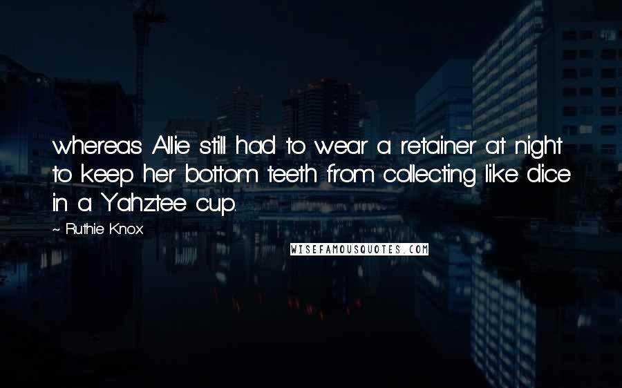 Ruthie Knox Quotes: whereas Allie still had to wear a retainer at night to keep her bottom teeth from collecting like dice in a Yahztee cup.