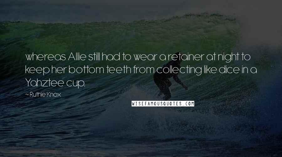 Ruthie Knox Quotes: whereas Allie still had to wear a retainer at night to keep her bottom teeth from collecting like dice in a Yahztee cup.