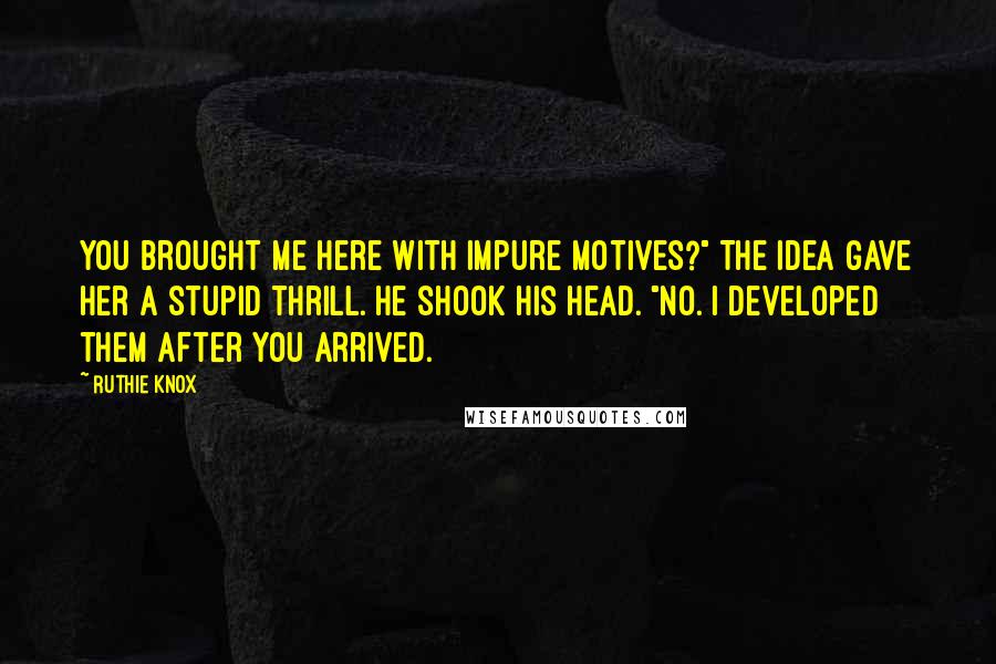 Ruthie Knox Quotes: You brought me here with impure motives?" The idea gave her a stupid thrill. He shook his head. "No. I developed them after you arrived.