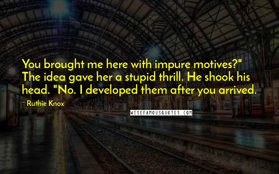 Ruthie Knox Quotes: You brought me here with impure motives?" The idea gave her a stupid thrill. He shook his head. "No. I developed them after you arrived.