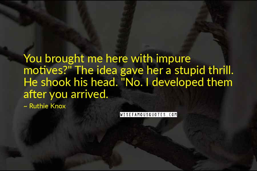 Ruthie Knox Quotes: You brought me here with impure motives?" The idea gave her a stupid thrill. He shook his head. "No. I developed them after you arrived.