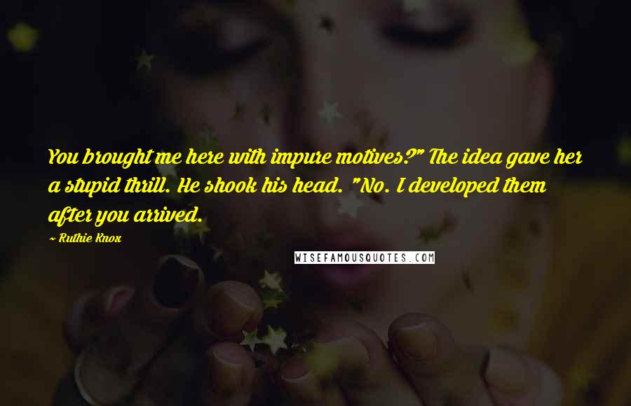 Ruthie Knox Quotes: You brought me here with impure motives?" The idea gave her a stupid thrill. He shook his head. "No. I developed them after you arrived.