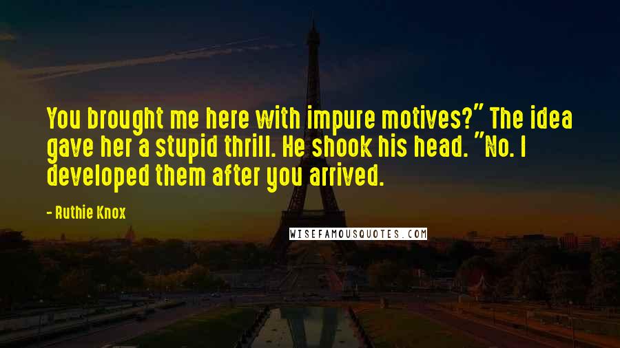 Ruthie Knox Quotes: You brought me here with impure motives?" The idea gave her a stupid thrill. He shook his head. "No. I developed them after you arrived.