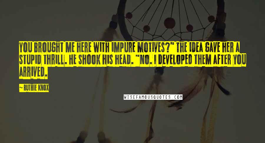 Ruthie Knox Quotes: You brought me here with impure motives?" The idea gave her a stupid thrill. He shook his head. "No. I developed them after you arrived.