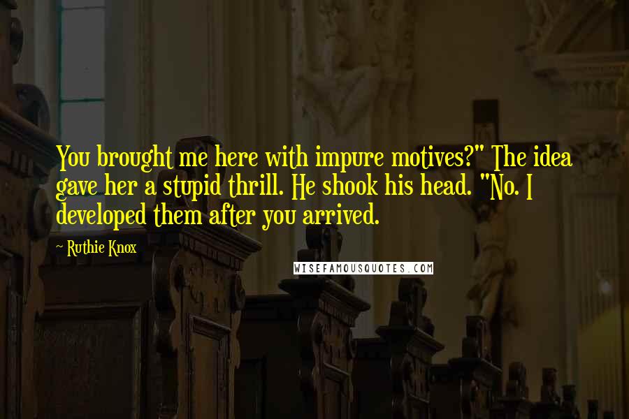 Ruthie Knox Quotes: You brought me here with impure motives?" The idea gave her a stupid thrill. He shook his head. "No. I developed them after you arrived.