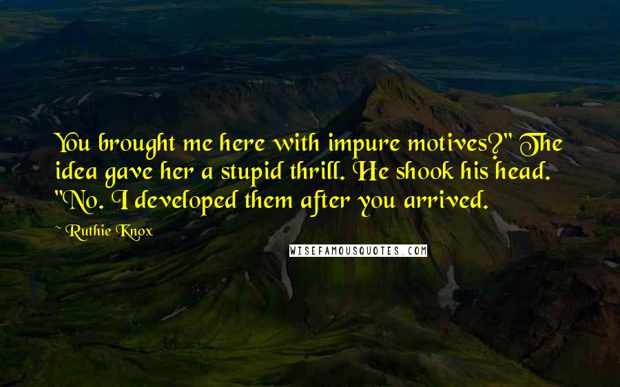 Ruthie Knox Quotes: You brought me here with impure motives?" The idea gave her a stupid thrill. He shook his head. "No. I developed them after you arrived.