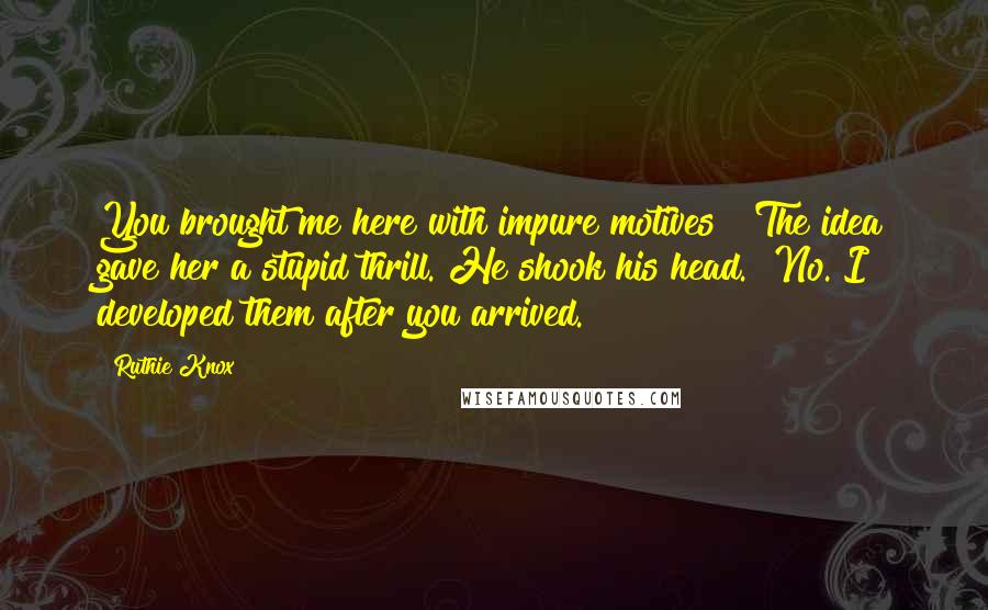 Ruthie Knox Quotes: You brought me here with impure motives?" The idea gave her a stupid thrill. He shook his head. "No. I developed them after you arrived.