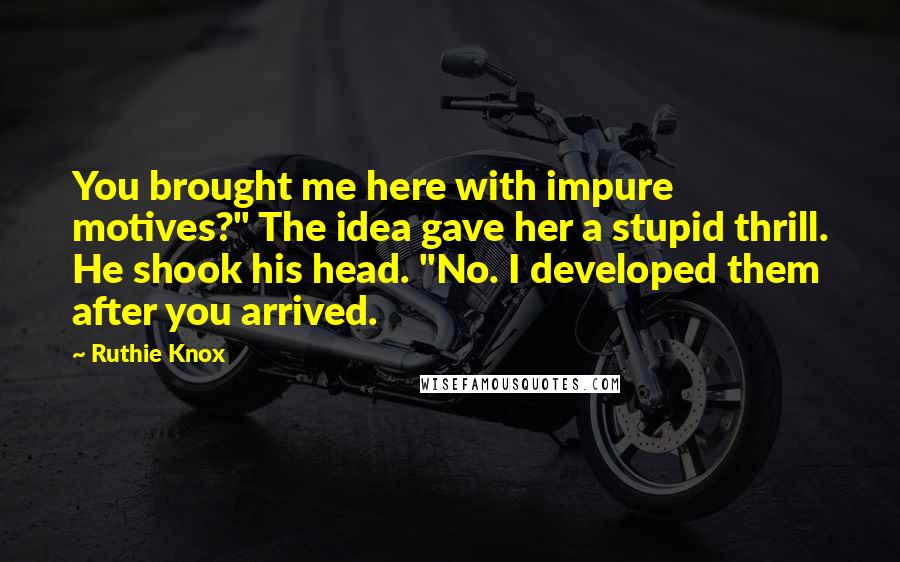 Ruthie Knox Quotes: You brought me here with impure motives?" The idea gave her a stupid thrill. He shook his head. "No. I developed them after you arrived.