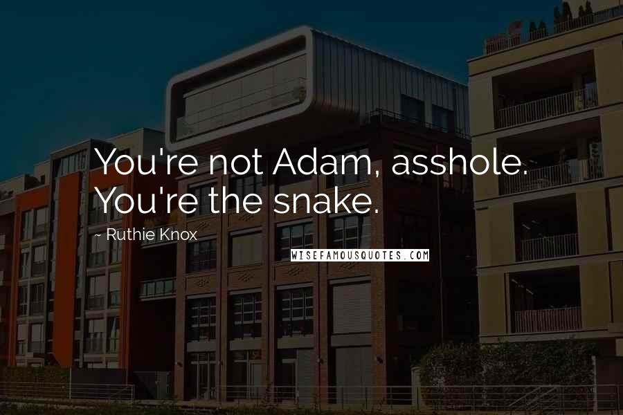 Ruthie Knox Quotes: You're not Adam, asshole. You're the snake.