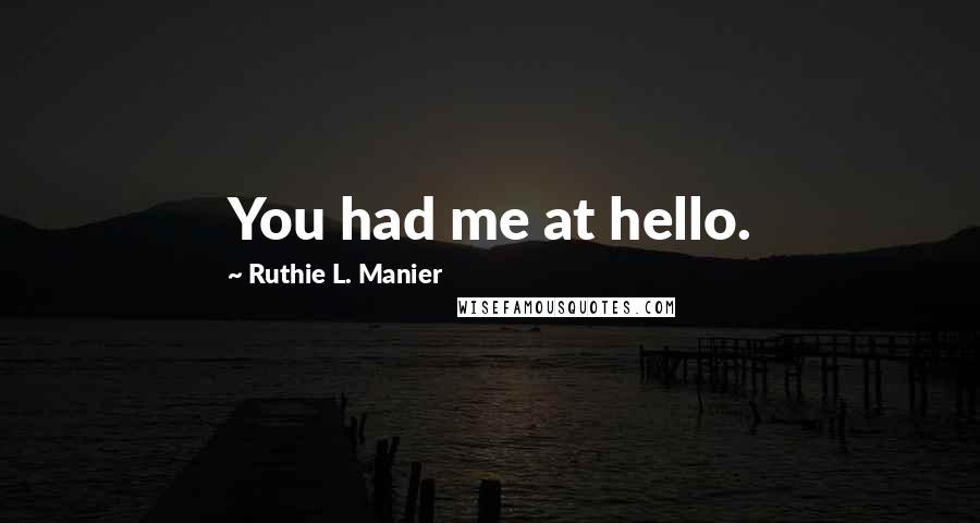 Ruthie L. Manier Quotes: You had me at hello.