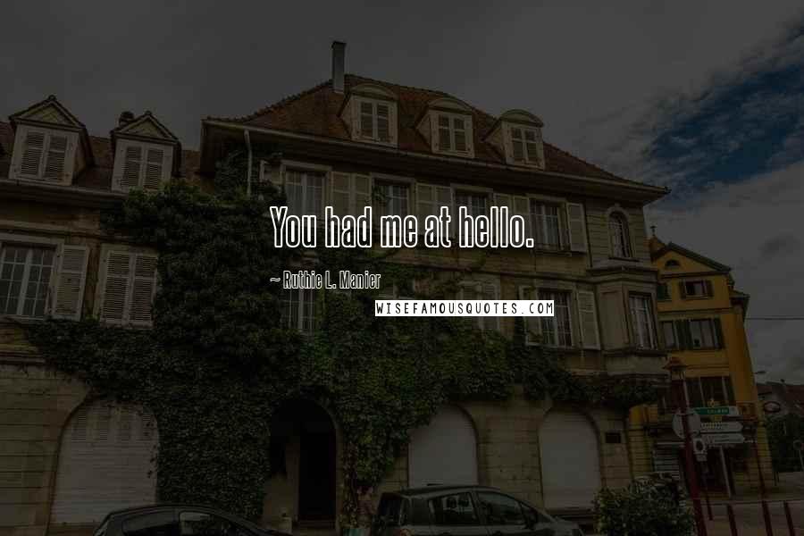 Ruthie L. Manier Quotes: You had me at hello.