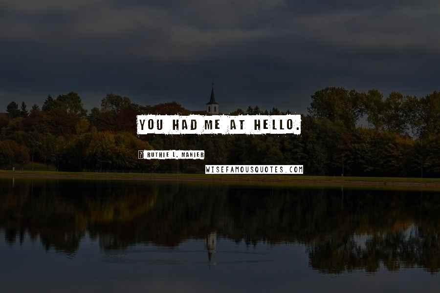 Ruthie L. Manier Quotes: You had me at hello.