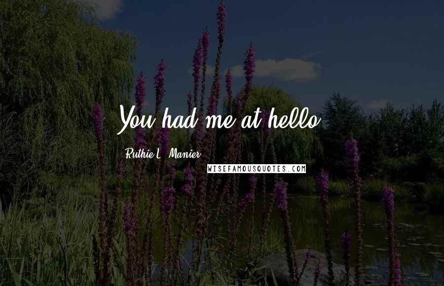 Ruthie L. Manier Quotes: You had me at hello.