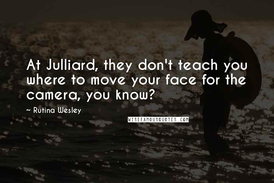 Rutina Wesley Quotes: At Julliard, they don't teach you where to move your face for the camera, you know?