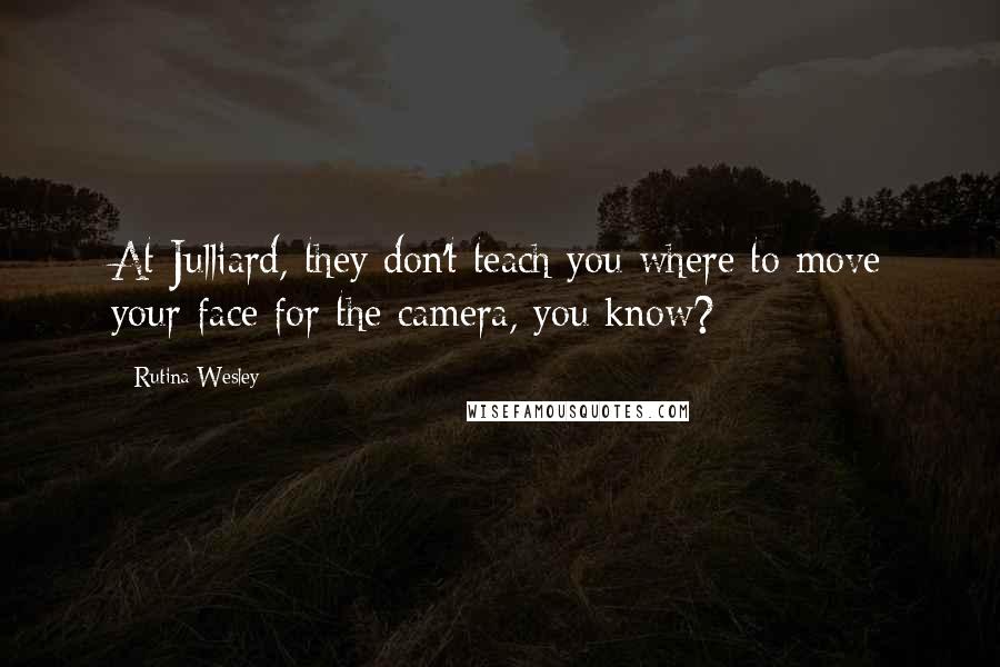 Rutina Wesley Quotes: At Julliard, they don't teach you where to move your face for the camera, you know?