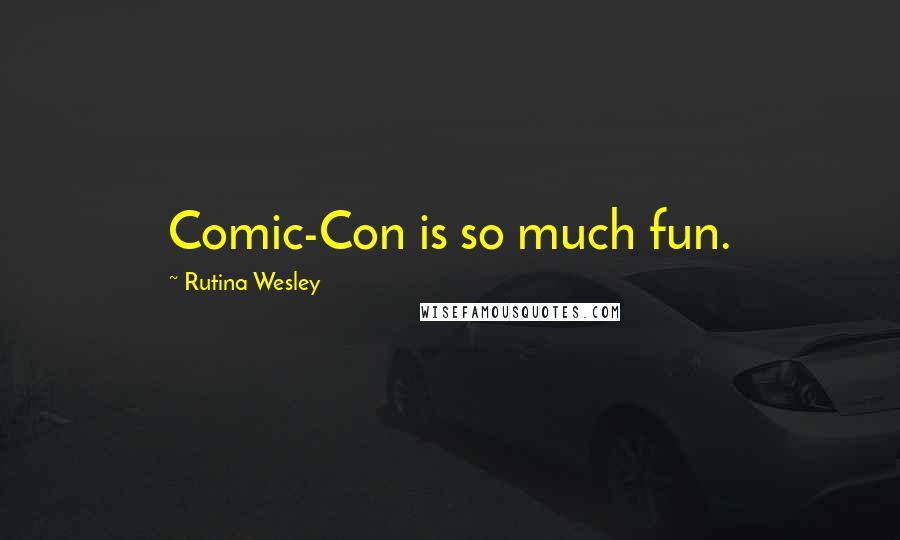 Rutina Wesley Quotes: Comic-Con is so much fun.