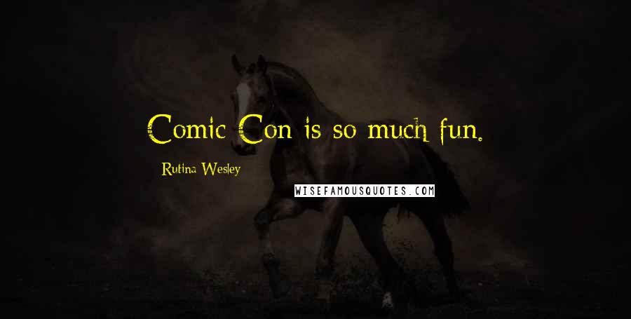 Rutina Wesley Quotes: Comic-Con is so much fun.