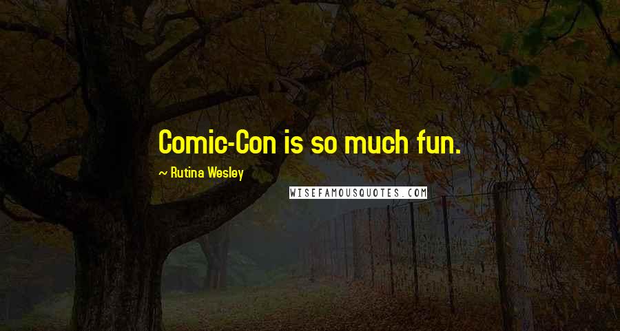 Rutina Wesley Quotes: Comic-Con is so much fun.