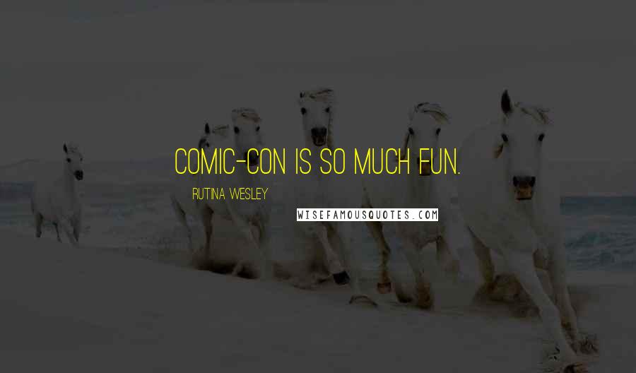 Rutina Wesley Quotes: Comic-Con is so much fun.