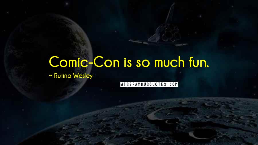 Rutina Wesley Quotes: Comic-Con is so much fun.