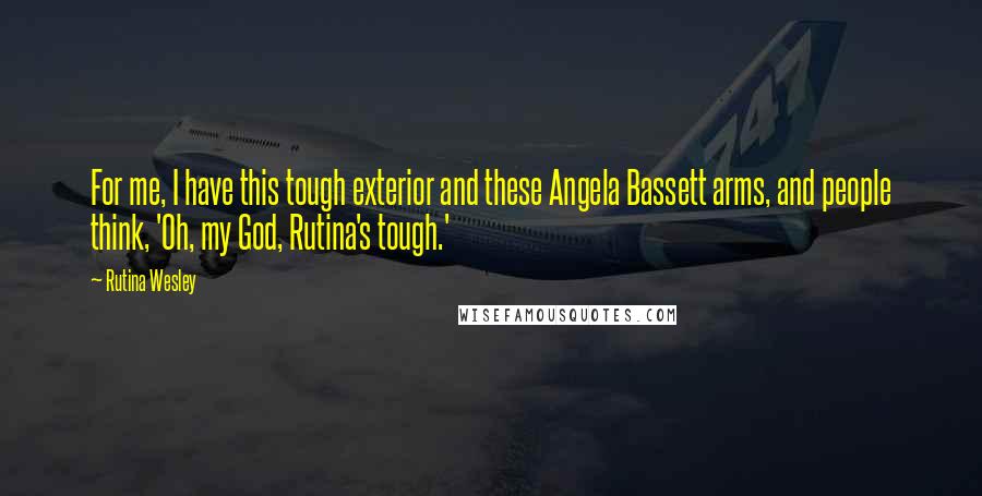 Rutina Wesley Quotes: For me, I have this tough exterior and these Angela Bassett arms, and people think, 'Oh, my God, Rutina's tough.'
