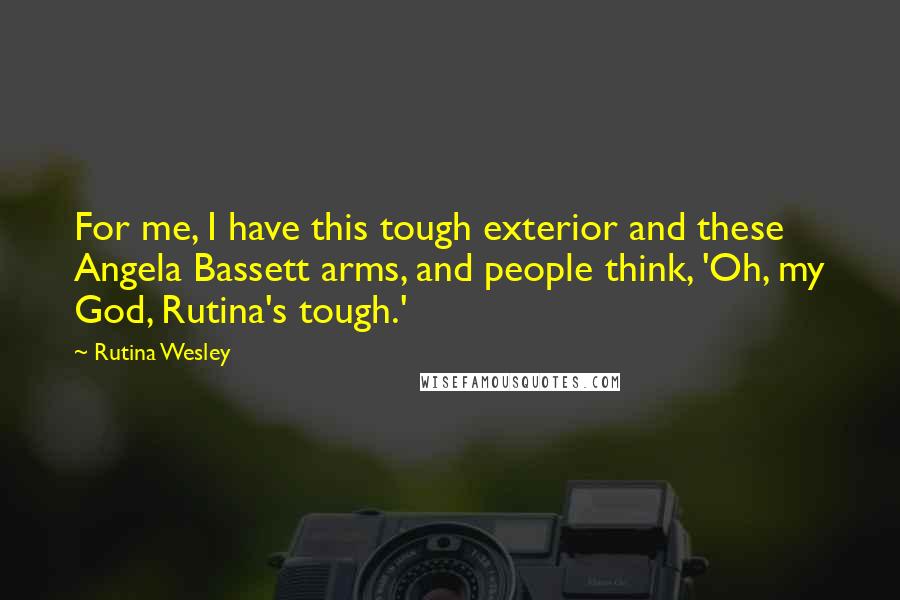 Rutina Wesley Quotes: For me, I have this tough exterior and these Angela Bassett arms, and people think, 'Oh, my God, Rutina's tough.'