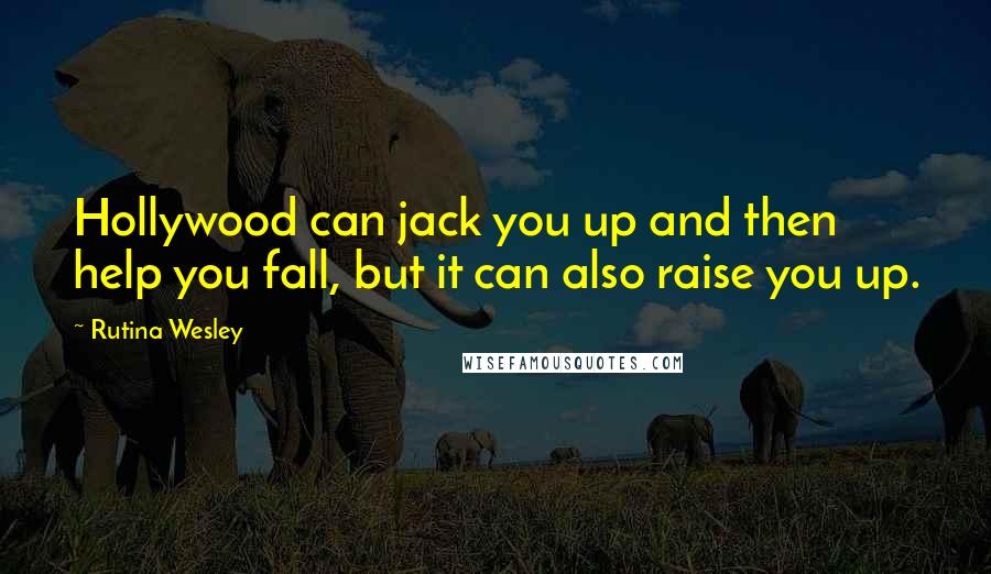 Rutina Wesley Quotes: Hollywood can jack you up and then help you fall, but it can also raise you up.