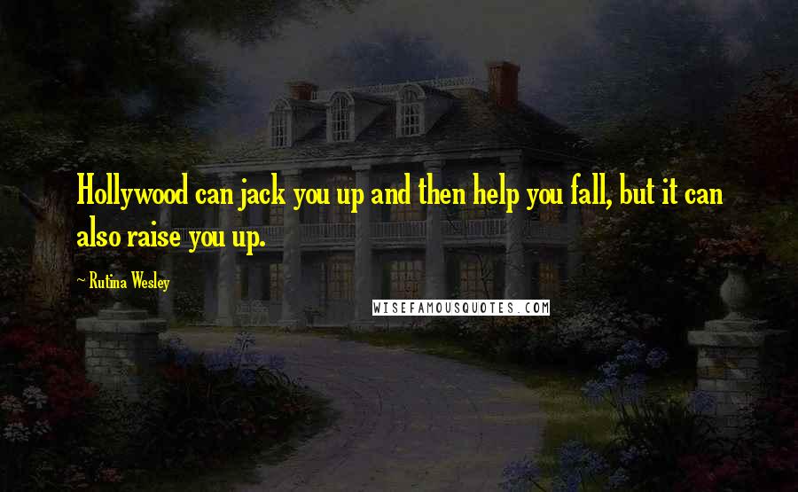 Rutina Wesley Quotes: Hollywood can jack you up and then help you fall, but it can also raise you up.