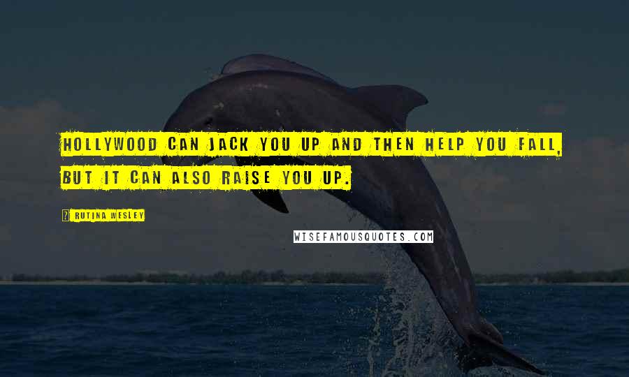 Rutina Wesley Quotes: Hollywood can jack you up and then help you fall, but it can also raise you up.