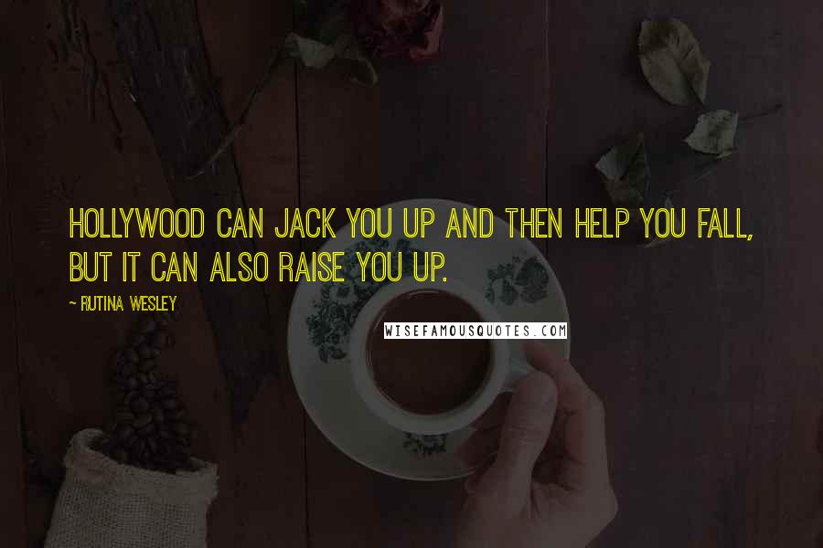 Rutina Wesley Quotes: Hollywood can jack you up and then help you fall, but it can also raise you up.