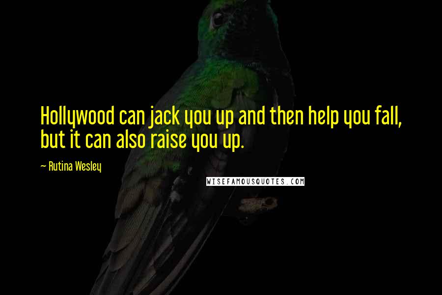 Rutina Wesley Quotes: Hollywood can jack you up and then help you fall, but it can also raise you up.