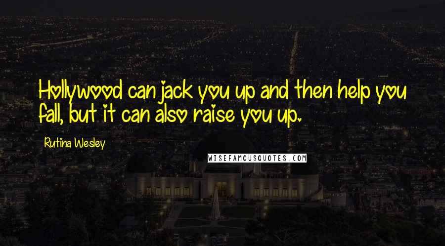 Rutina Wesley Quotes: Hollywood can jack you up and then help you fall, but it can also raise you up.