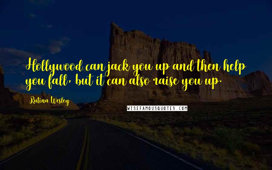 Rutina Wesley Quotes: Hollywood can jack you up and then help you fall, but it can also raise you up.