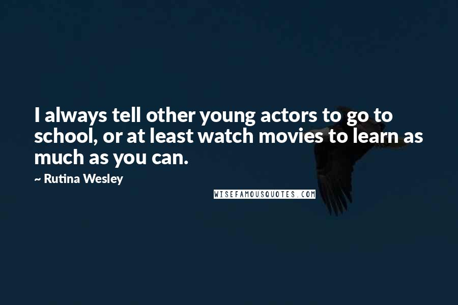 Rutina Wesley Quotes: I always tell other young actors to go to school, or at least watch movies to learn as much as you can.