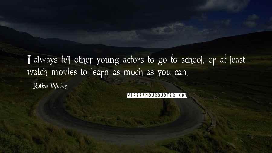 Rutina Wesley Quotes: I always tell other young actors to go to school, or at least watch movies to learn as much as you can.