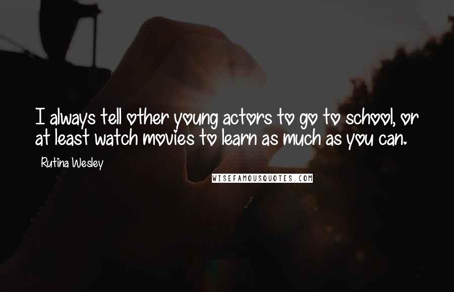 Rutina Wesley Quotes: I always tell other young actors to go to school, or at least watch movies to learn as much as you can.